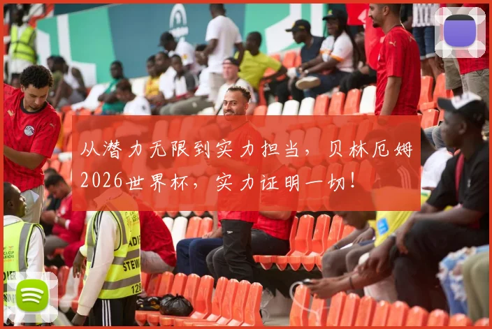 从潜力无限到实力担当，贝林厄姆2026世界杯，实力证明一切！