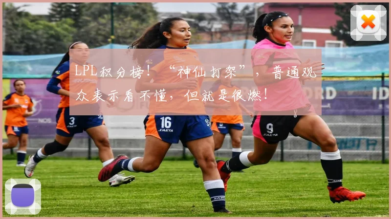 LPL积分榜!“神仙打架”,普通观众表示看不懂,但就是很燃!