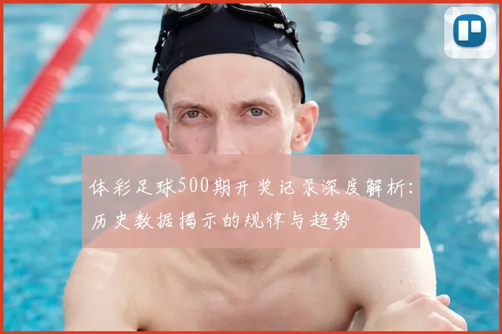 体彩足球500期开奖记录深度解析:历史数据揭示的规律与趋势