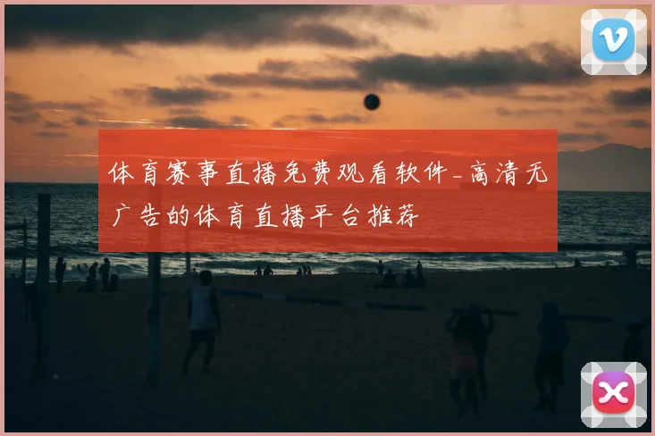 体育赛事直播免费观看软件_高清无广告的体育直播平台推荐