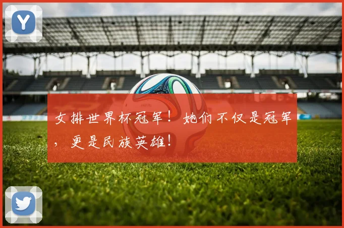 女排世界杯冠军!她们不仅是冠军,更是民族英雄!