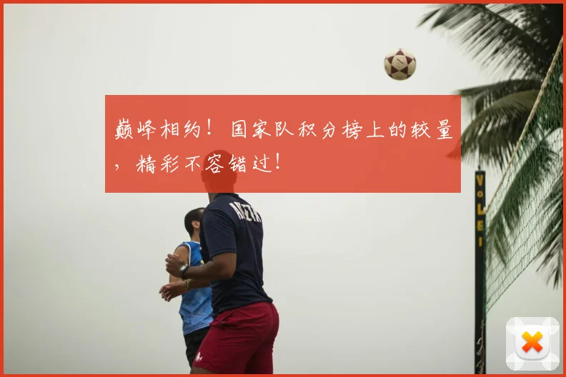 巅峰相约！国家队积分榜上的较量，精彩不容错过！