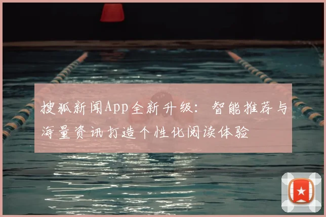 搜狐新闻App全新升级:智能推荐与海量资讯打造个性化阅读体验