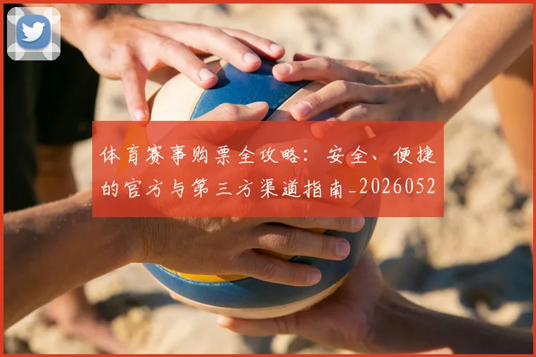 体育赛事购票全攻略：安全、便捷的官方与第三方渠道指南_20260521201738