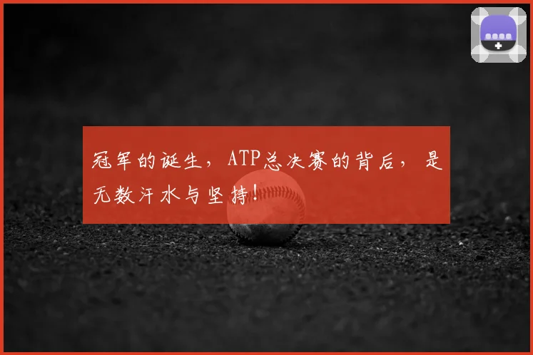 冠军的诞生,ATP总决赛的背后,是无数汗水与坚持!