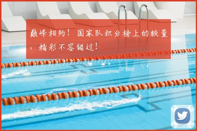 巅峰相约!国家队积分榜上的较量,精彩不容错过!