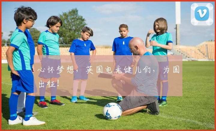 心怀梦想,英国电竞健儿们,为国出征!