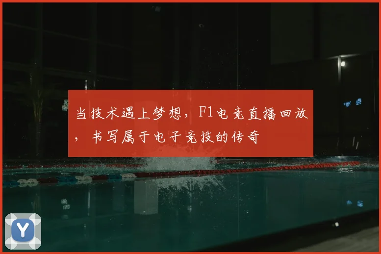 当技术遇上梦想，F1电竞直播回放，书写属于电子竞技的传奇