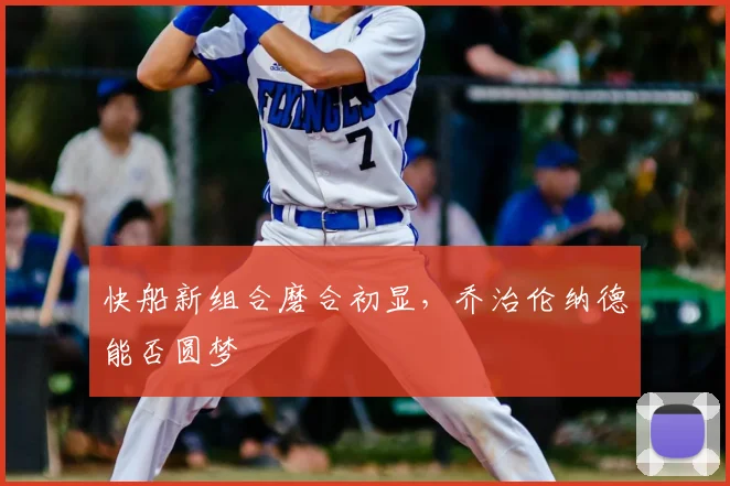 快船新组合磨合初显，乔治伦纳德能否圆梦