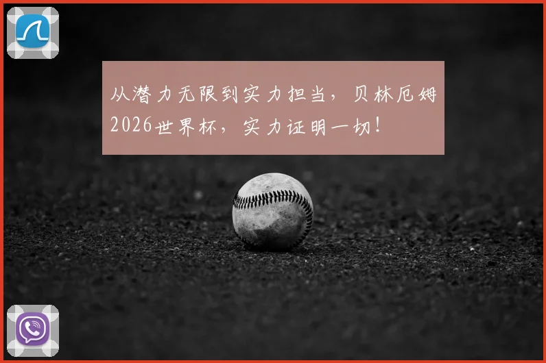 从潜力无限到实力担当,贝林厄姆2026世界杯,实力证明一切!