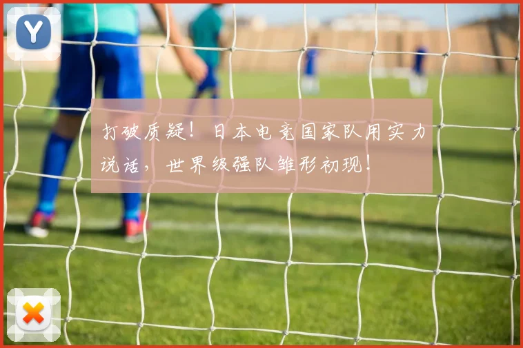 打破质疑!日本电竞国家队用实力说话,世界级强队雏形初现!