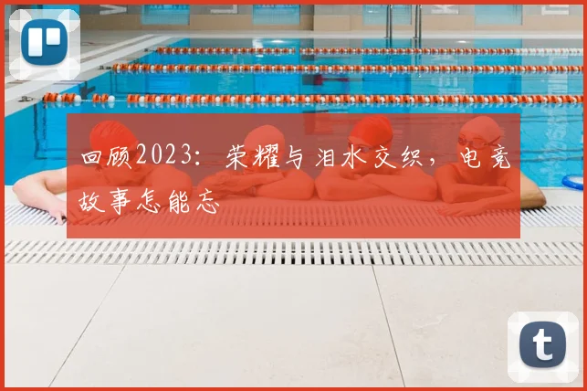 回顾2023：荣耀与泪水交织，电竞故事怎能忘